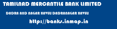 TAMILNAD MERCANTILE BANK LIMITED  DADRA AND NAGAR HAVELI DADRANAGAR HAVELI    banks information 